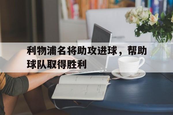 九游体育-利物浦名将助攻进球,帮助球队取得胜利的是谁